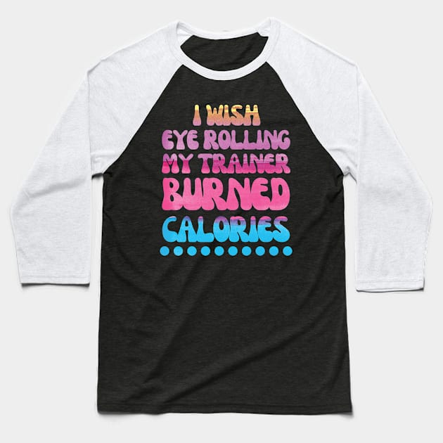 I wish eye rolling my trainer burned calories quote Baseball T-Shirt by Nice Surprise